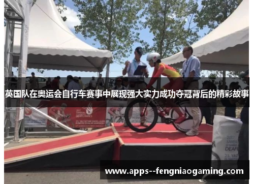 英国队在奥运会自行车赛事中展现强大实力成功夺冠背后的精彩故事