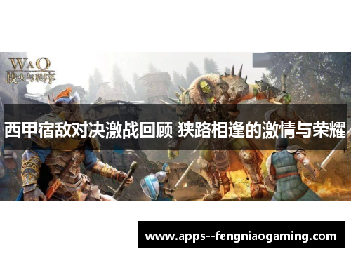 西甲宿敌对决激战回顾 狭路相逢的激情与荣耀