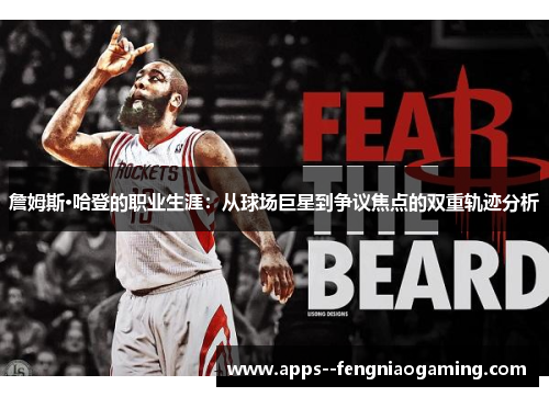 詹姆斯·哈登的职业生涯:从球场巨星到争议焦点的双重轨迹分析 詹姆斯·哈登的职业生涯:从球场巨星到争议焦点的双重轨迹分析