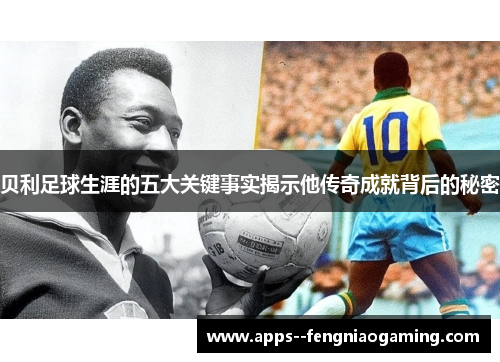 贝利足球生涯的五大关键事实揭示他传奇成就背后的秘密
