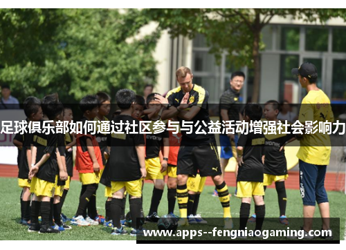 足球俱乐部如何通过社区参与与公益活动增强社会影响力