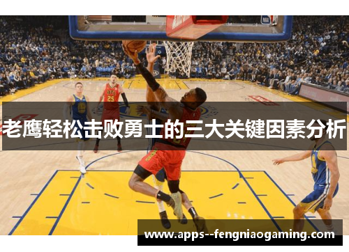 老鹰轻松击败勇士的三大关键因素分析