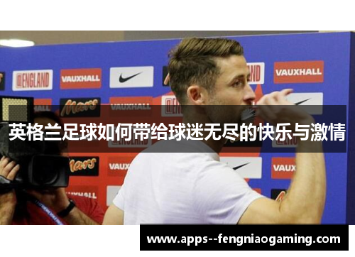 英格兰足球如何带给球迷无尽的快乐与激情