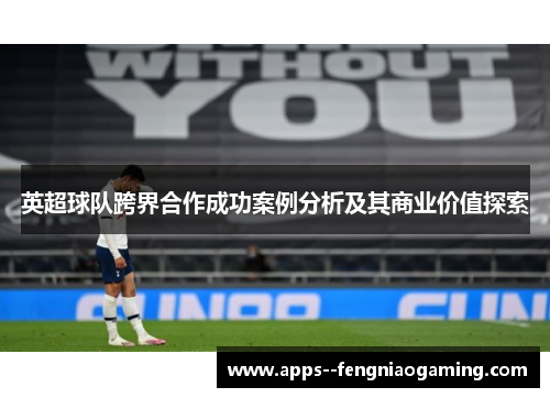 英超球队跨界合作成功案例分析及其商业价值探索 英超球队跨界合作成功案例分析及其商业价值探索