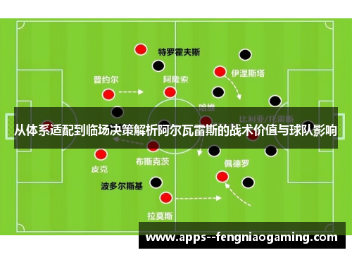 从体系适配到临场决策解析阿尔瓦雷斯的战术价值与球队影响