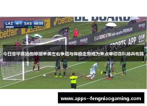 今日意甲赛场伤停潮来袭左右争冠与保级走势成为焦点牵动各队排兵布阵