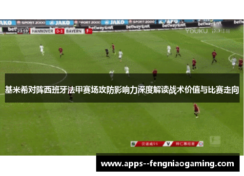 基米希对阵西班牙法甲赛场攻防影响力深度解读战术价值与比赛走向