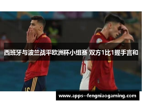 西班牙与波兰战平欧洲杯小组赛 双方1比1握手言和 西班牙与波兰战平欧洲杯小组赛 双方1比1握手言和