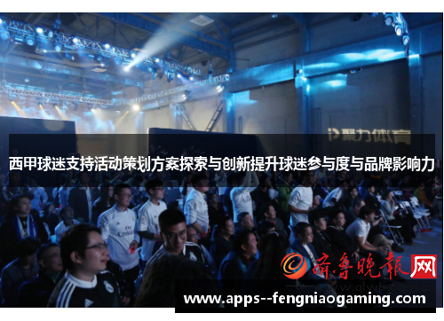 西甲球迷支持活动策划方案探索与创新提升球迷参与度与品牌影响力 西甲球迷支持活动策划方案探索与创新提升球迷参与度与品牌影响力