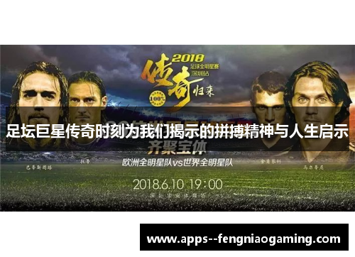 足坛巨星传奇时刻为我们揭示的拼搏精神与人生启示 足坛巨星传奇时刻为我们揭示的拼搏精神与人生启示