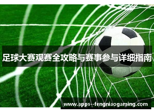 足球大赛观赛全攻略与赛事参与详细指南 足球大赛观赛全攻略与赛事参与详细指南