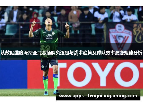 从数据维度深挖亚冠赛场胜负逻辑与战术趋势及球队效率演变规律分析 从数据维度深挖亚冠赛场胜负逻辑与战术趋势及球队效率演变规律分析