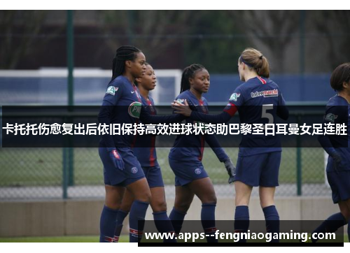 卡托托伤愈复出后依旧保持高效进球状态助巴黎圣日耳曼女足连胜