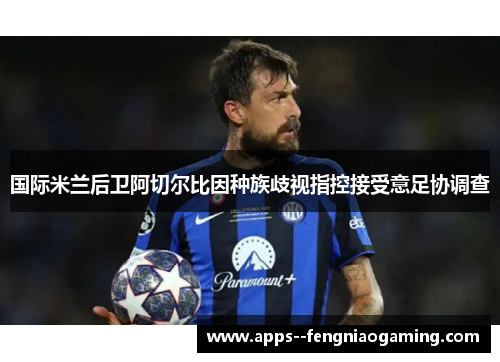 国际米兰后卫阿切尔比因种族歧视指控接受意足协调查