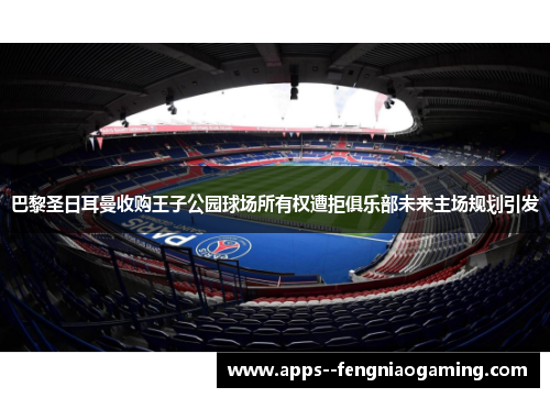 巴黎圣日耳曼收购王子公园球场所有权遭拒俱乐部未来主场规划引发 巴黎圣日耳曼收购王子公园球场所有权遭拒俱乐部未来主场规划引发