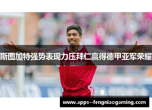 斯图加特强势表现力压拜仁赢得德甲亚军荣耀 斯图加特强势表现力压拜仁赢得德甲亚军荣耀