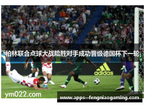 柏林联合点球大战险胜对手成功晋级德国杯下一轮