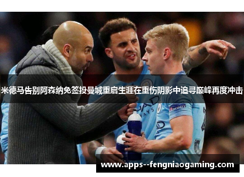 米德马告别阿森纳免签投曼城重启生涯在重伤阴影中追寻巅峰再度冲击