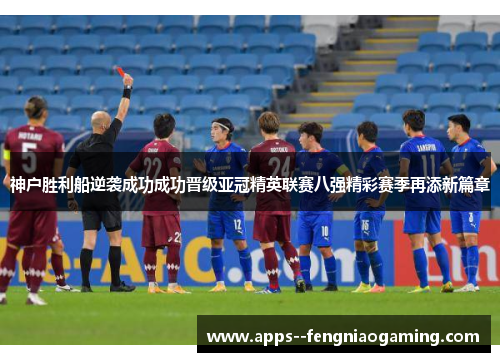 神户胜利船逆袭成功成功晋级亚冠精英联赛八强精彩赛季再添新篇章