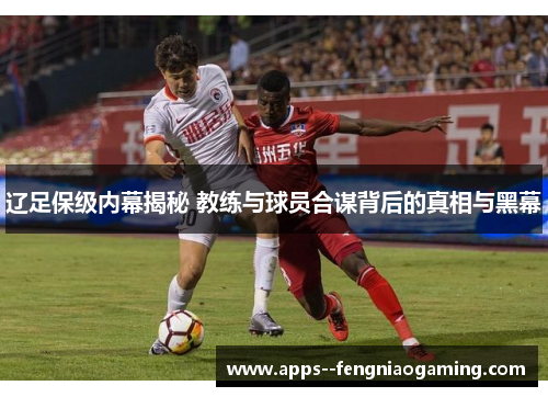 辽足保级内幕揭秘 教练与球员合谋背后的真相与黑幕 辽足保级内幕揭秘 教练与球员合谋背后的真相与黑幕