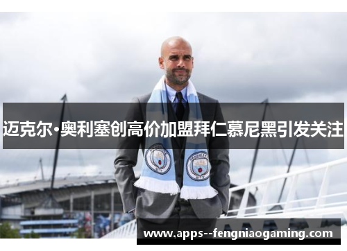 迈克尔·奥利塞创高价加盟拜仁慕尼黑引发关注 迈克尔·奥利塞创高价加盟拜仁慕尼黑引发关注