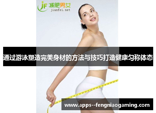 通过游泳塑造完美身材的方法与技巧打造健康匀称体态