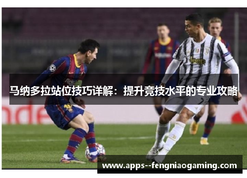 马纳多拉站位技巧详解：提升竞技水平的专业攻略