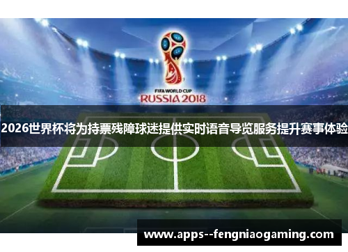2026世界杯将为持票残障球迷提供实时语音导览服务提升赛事体验 2026世界杯将为持票残障球迷提供实时语音导览服务提升赛事体验