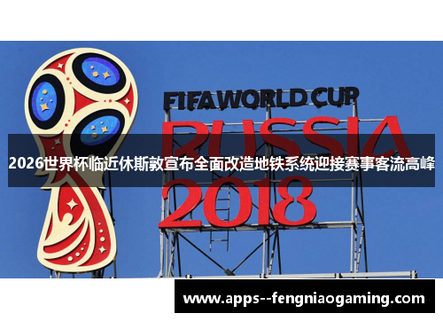 2026世界杯临近休斯敦宣布全面改造地铁系统迎接赛事客流高峰 2026世界杯临近休斯敦宣布全面改造地铁系统迎接赛事客流高峰