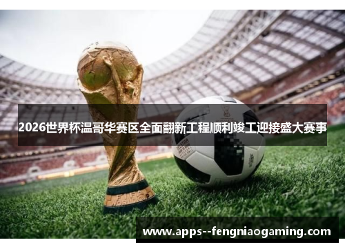 2026世界杯温哥华赛区全面翻新工程顺利竣工迎接盛大赛事 2026世界杯温哥华赛区全面翻新工程顺利竣工迎接盛大赛事