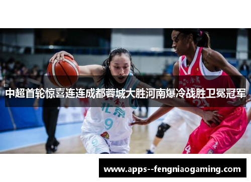 中超首轮惊喜连连成都蓉城大胜河南爆冷战胜卫冕冠军 中超首轮惊喜连连成都蓉城大胜河南爆冷战胜卫冕冠军