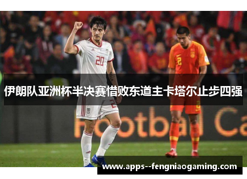 伊朗队亚洲杯半决赛惜败东道主卡塔尔止步四强 伊朗队亚洲杯半决赛惜败东道主卡塔尔止步四强