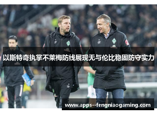 以斯特奇执掌不莱梅防线展现无与伦比稳固防守实力 以斯特奇执掌不莱梅防线展现无与伦比稳固防守实力