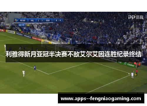 利雅得新月亚冠半决赛不敌艾尔艾因连胜纪录终结 利雅得新月亚冠半决赛不敌艾尔艾因连胜纪录终结