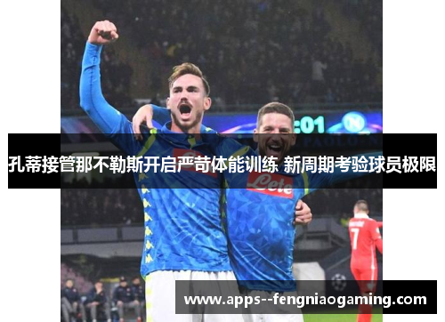孔蒂接管那不勒斯开启严苛体能训练 新周期考验球员极限