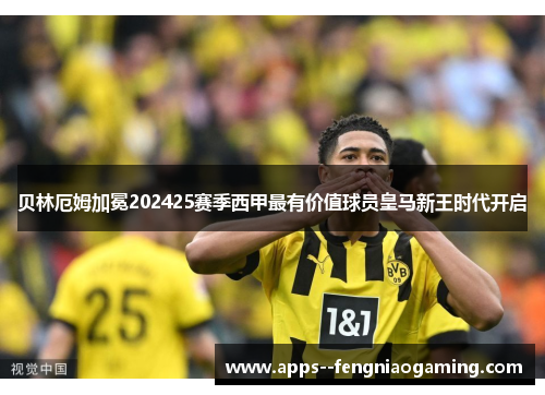 贝林厄姆加冕202425赛季西甲最有价值球员皇马新王时代开启