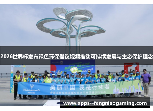 2026世界杯发布绿色环保倡议视频推动可持续发展与生态保护理念